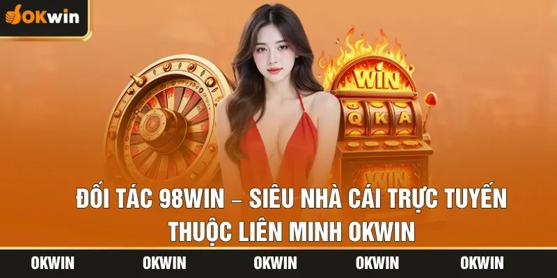 Đối Tác 98WIN – Siêu Nhà Cái Trực Tuyến Thuộc Liên Minh OKWIN