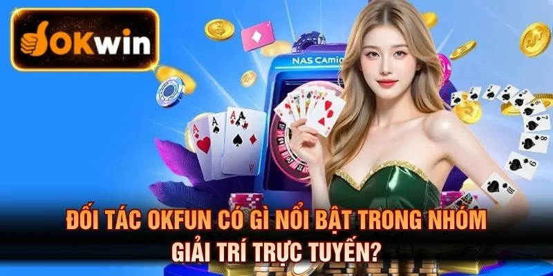 Đối Tác Okfun Có Gì Nổi Bật Trong Nhóm Giải Trí Trực Tuyến?