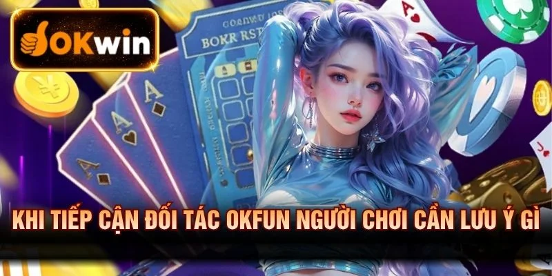 Lưu ý quan trọng khi tiếp cận đối tác Okfun