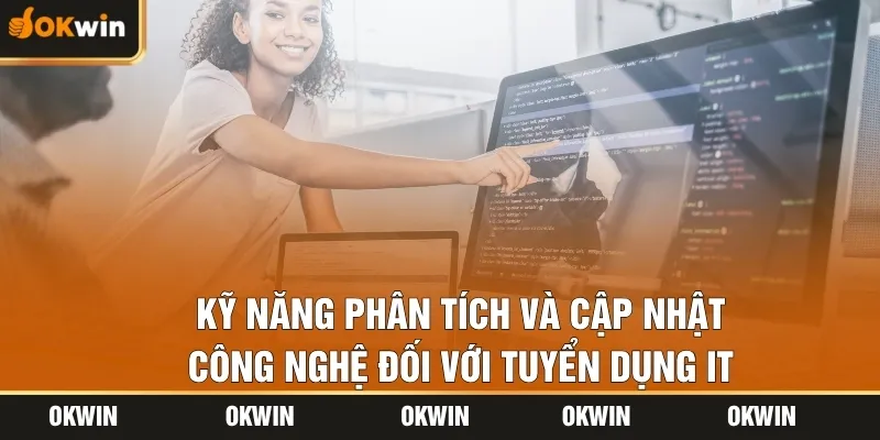 Kỹ năng phân tích và cập nhật công nghệ đối với tuyển dụng IT