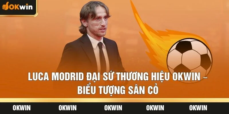 Luca Modrid Đại Sứ Thương Hiệu OKWIN – Biểu Tượng Sân Cỏ
