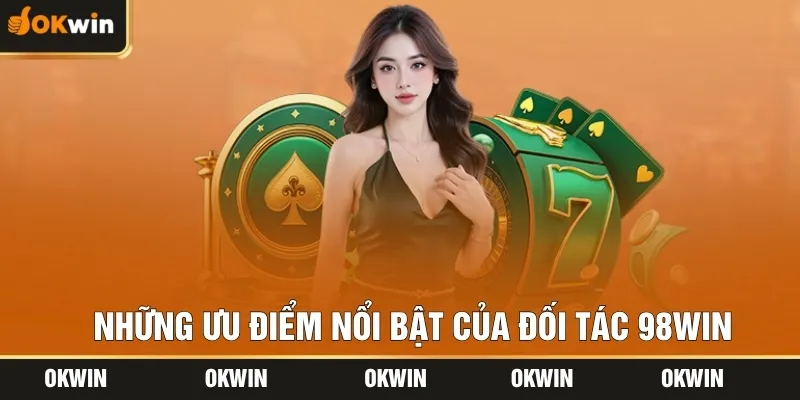Những ưu điểm nổi bật của đối tác 98WIN