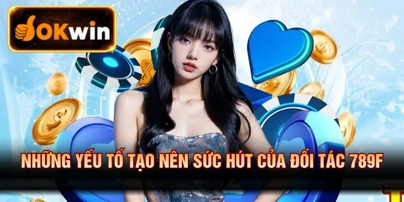 Điểm nổi bật tạo nên sức hấp dẫn của 789f