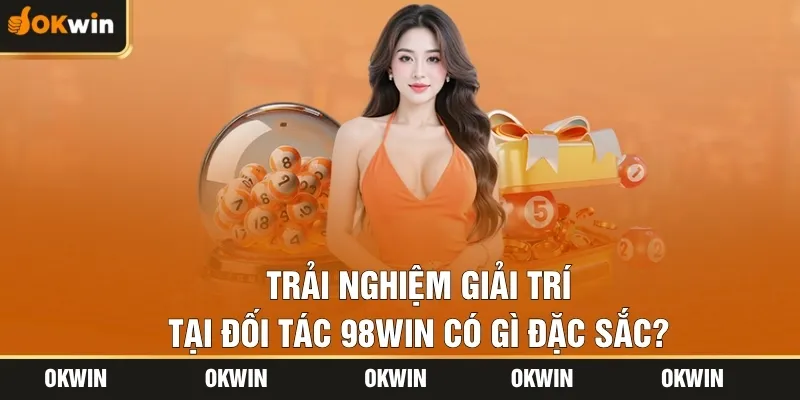 Trải nghiệm giải trí tại đối tác 98WIN có gì đặc sắc?