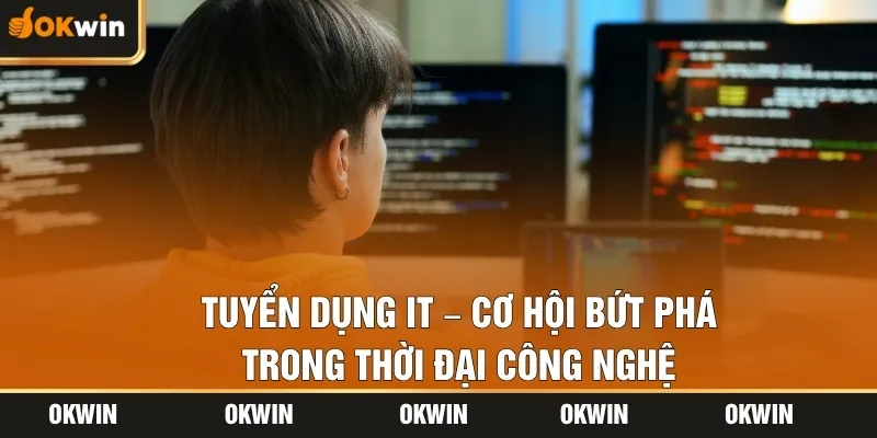 Tuyển Dụng IT – Cơ Hội Bứt Phá Trong Thời Đại Công Nghệ