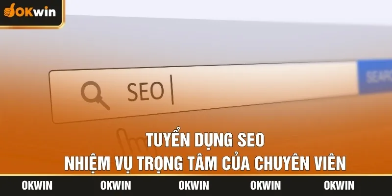 Tuyển dụng SEO – Nhiệm vụ trọng tâm của chuyên viên